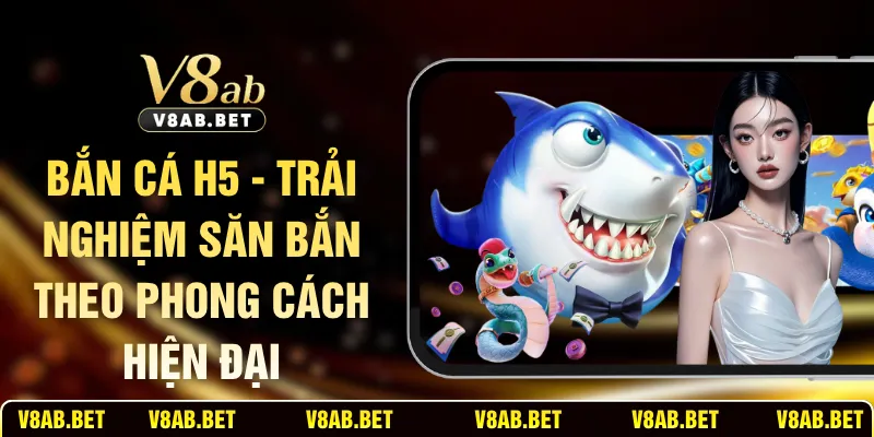 Bắn Cá H5 - Trải Nghiệm Săn Bắn Theo Phong Cách Hiện Đại