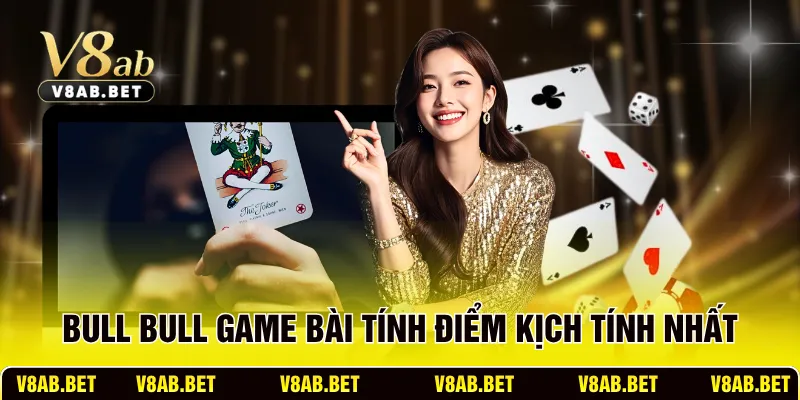 Bull Bull game bài tính điểm kịch tính nhất