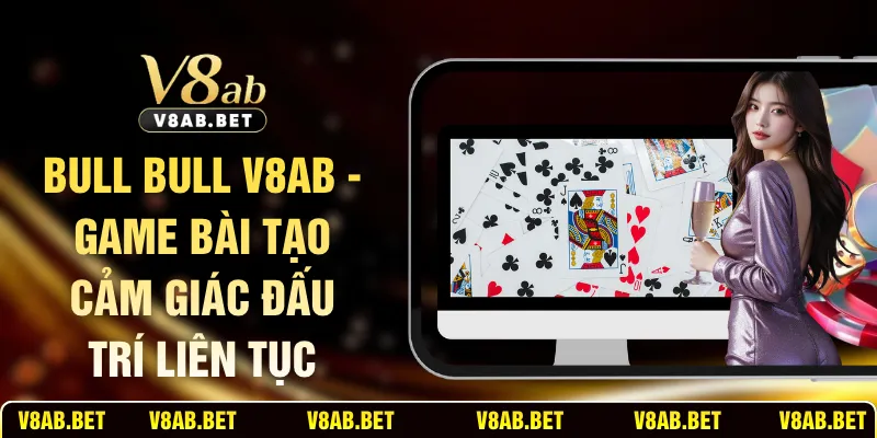 Bull Bull V8AB - Game Bài Tạo Cảm Giác Đấu Trí Liên Tục