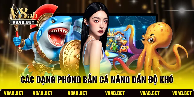 Các dạng phòng bắn cá nâng dần độ khó
