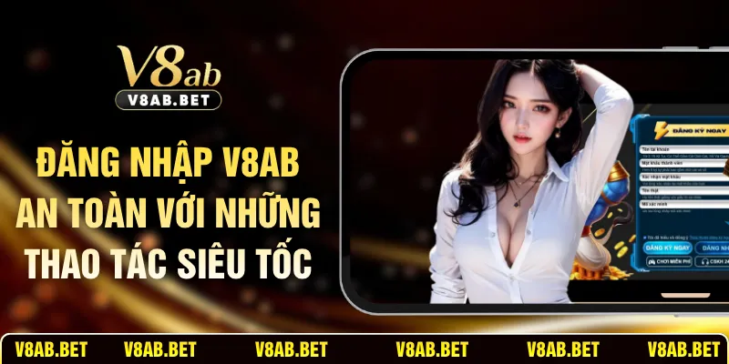 Đăng Nhập V8AB An Toàn Với Những Thao Tác Siêu Tốc