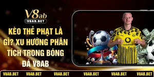 Kèo Thẻ Phạt Là Gì? Xu Hướng Phân Tích Trong Bóng Đá V8AB