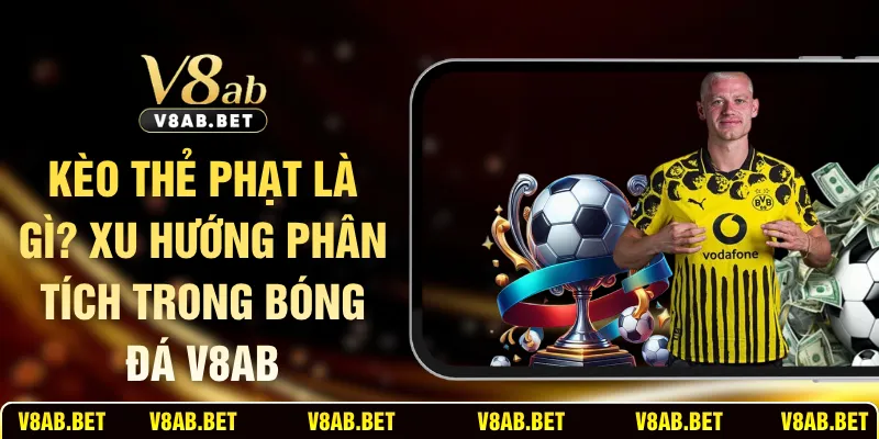 Kèo Thẻ Phạt Là Gì? Xu Hướng Phân Tích Trong Bóng Đá V8AB