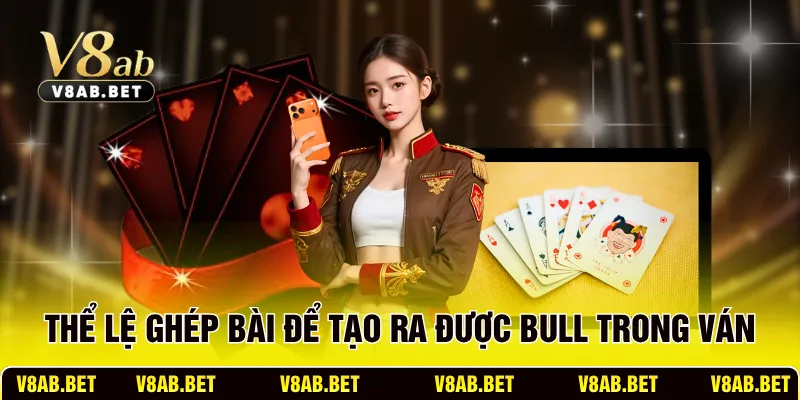 Thể lệ ghép bài để tạo ra được Bull trong ván