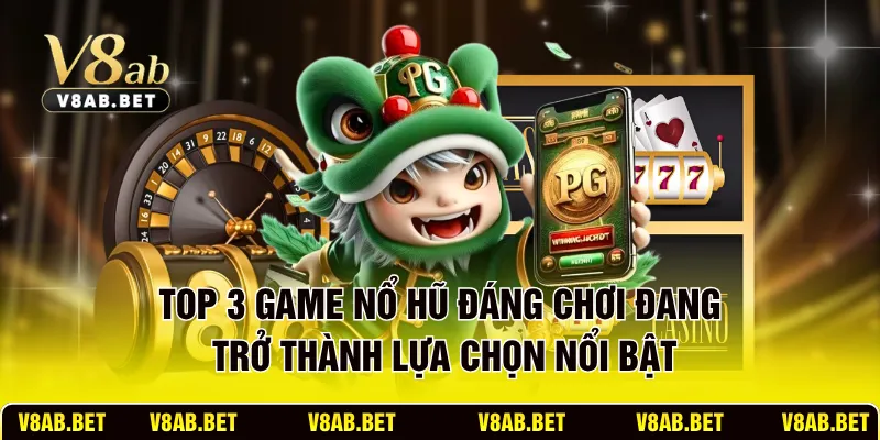 Top 3 game nổ hũ đáng chơi đang trở thành lựa chọn nổi bật