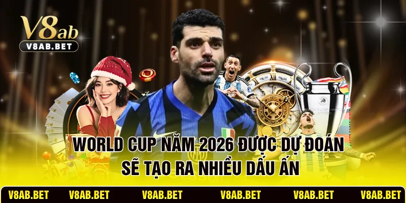World Cup năm 2026 được dự đoán sẽ tạo ra nhiều dấu ấn